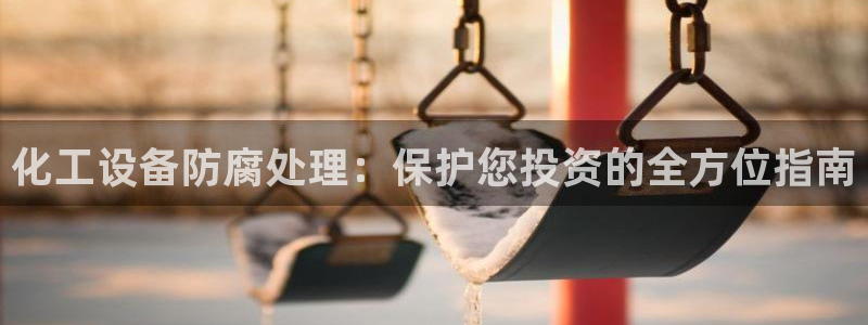 新宝gg创造奇迹登录注册入口：化工设备防腐处理：保