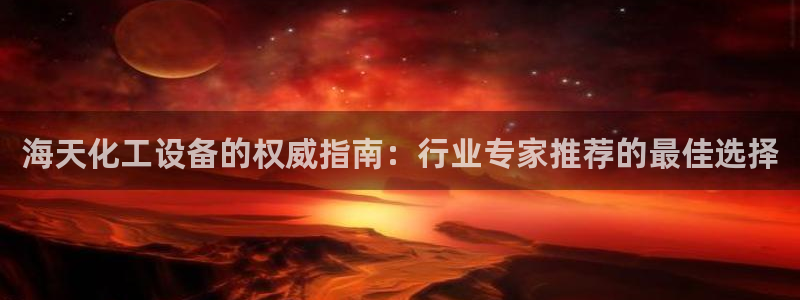 新宝gg—创造奇迹代理登录：海天化工设备的权威指南