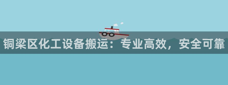 新宝gg平台注册官网：铜梁区化工设备搬运：专业高效