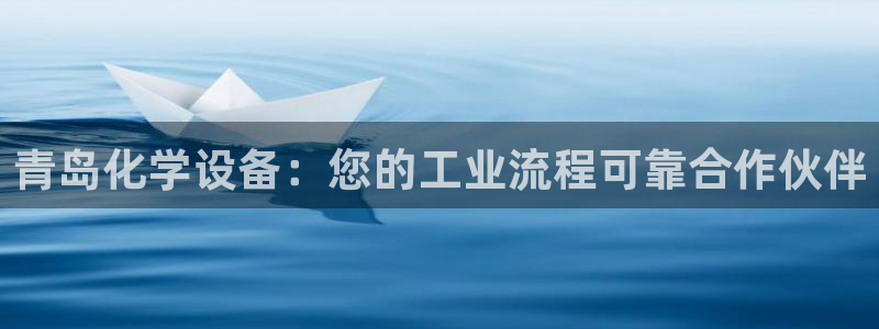 新宝gg创造奇迹登录：青岛化学设备：您的工业流程可