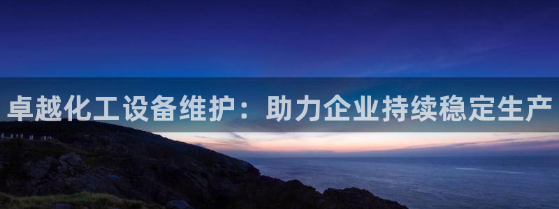 新宝gg为什么登不上去了：卓越化工设备维护：助力企