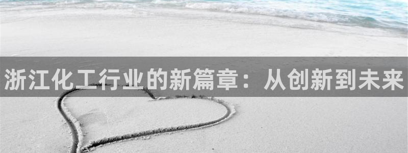 新宝gg创造奇迹平台怎么样：浙江化工行业的新篇章：从创新到未