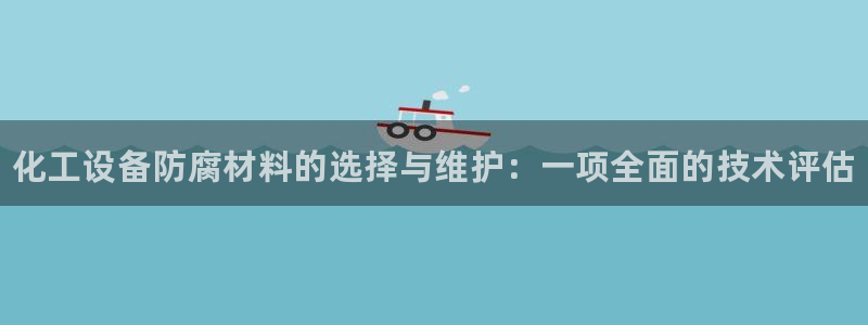 新宝gg平台：化工设备防腐材料的选择与维护：一项全