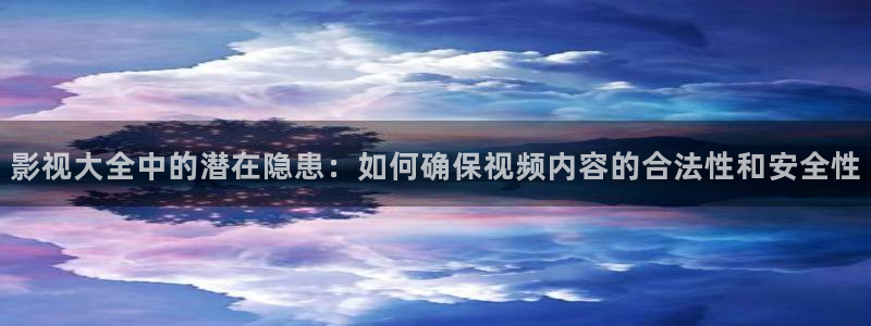 天空影视视频在线观看：影视大全中的潜在隐患：如何确保视频内容的合法性和安全性