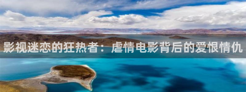 18岁的天空电视剧免费：影视迷恋的狂热者：虐情电影背后的爱恨情仇