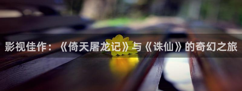 视频怎么p天空：影视佳作：《倚天屠龙记》与《诛仙》的奇幻之旅
