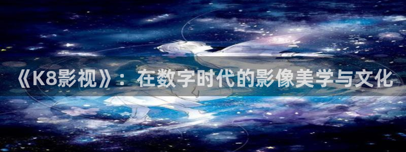 缘分的天空在线观看免费：《K8影视》：在数字时代的影像美学与文化