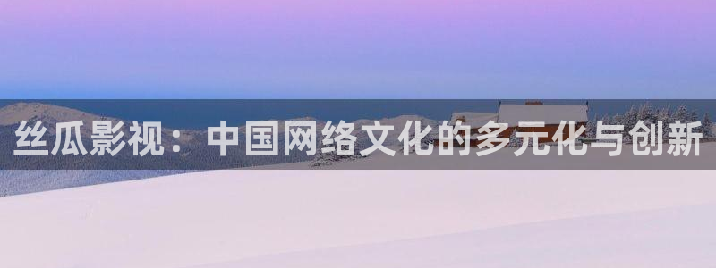 天空影院免费：丝瓜影视：中国网络文化的多元化与创新